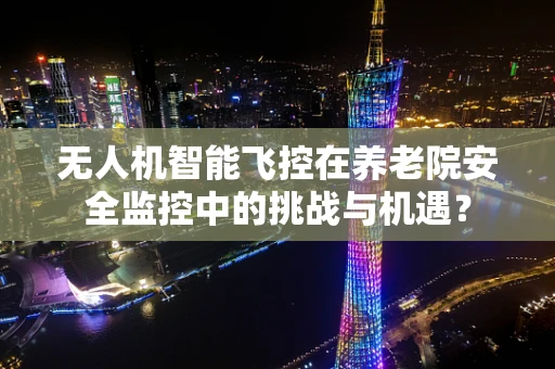无人机智能飞控在养老院安全监控中的挑战与机遇？