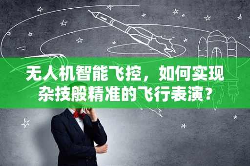 无人机智能飞控，如何实现杂技般精准的飞行表演？