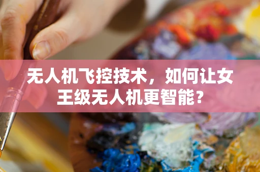 无人机飞控技术，如何让女王级无人机更智能？