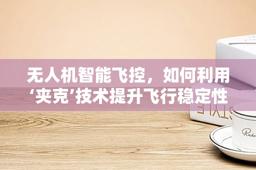 无人机智能飞控，如何利用‘夹克’技术提升飞行稳定性？