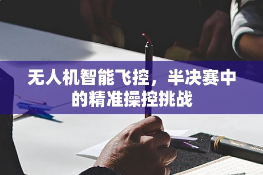 无人机智能飞控，半决赛中的精准操控挑战
