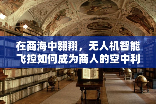 在商海中翱翔，无人机智能飞控如何成为商人的空中利器？