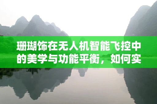 珊瑚饰在无人机智能飞控中的美学与功能平衡，如何实现？