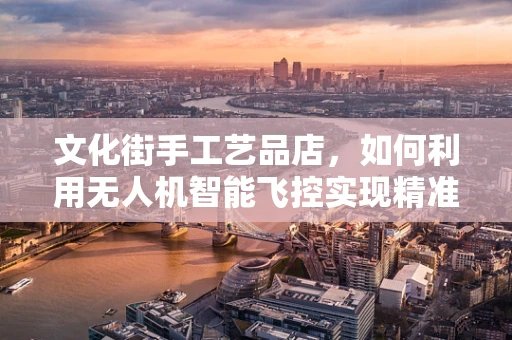 文化街手工艺品店，如何利用无人机智能飞控实现精准配送？