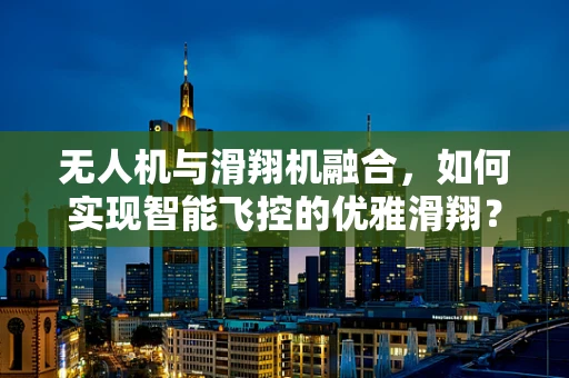 无人机与滑翔机融合，如何实现智能飞控的优雅滑翔？