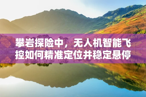 攀岩探险中，无人机智能飞控如何精准定位并稳定悬停？