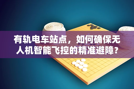 有轨电车站点，如何确保无人机智能飞控的精准避障？