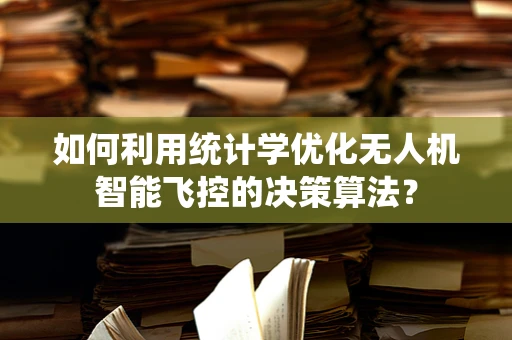 如何利用统计学优化无人机智能飞控的决策算法？