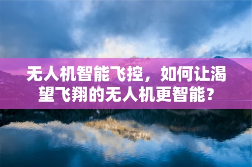 无人机智能飞控，如何让渴望飞翔的无人机更智能？