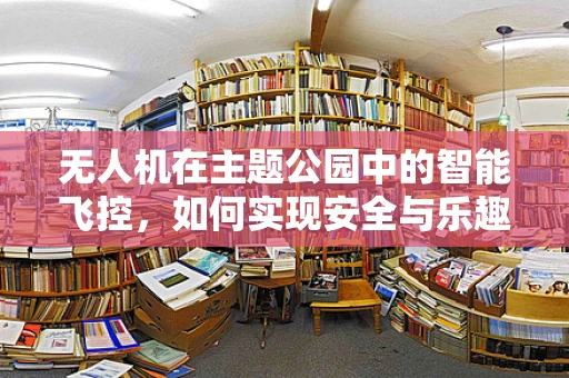 无人机在主题公园中的智能飞控，如何实现安全与乐趣的双重飞跃？