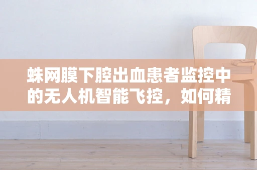 蛛网膜下腔出血患者监控中的无人机智能飞控，如何精准定位与安全保障？