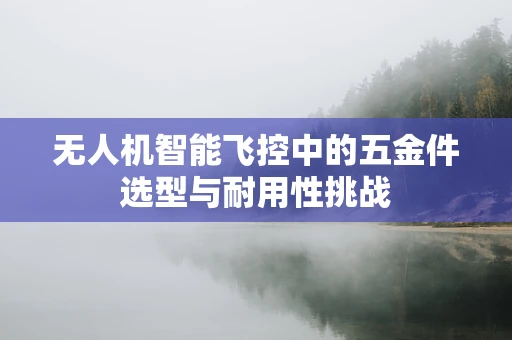 无人机智能飞控中的五金件选型与耐用性挑战
