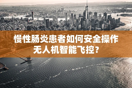 慢性肠炎患者如何安全操作无人机智能飞控？