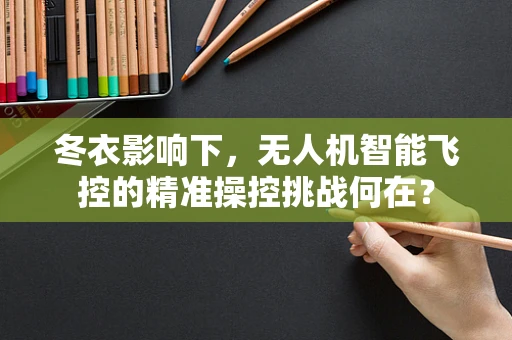 冬衣影响下，无人机智能飞控的精准操控挑战何在？