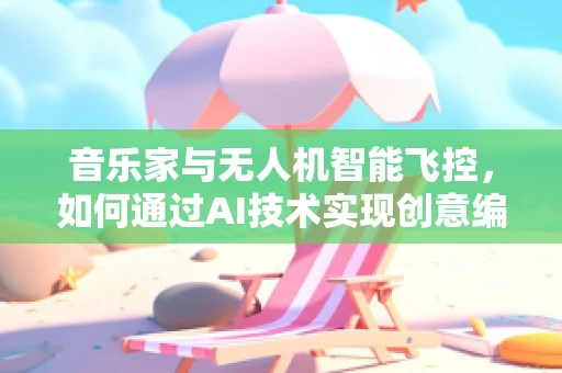 音乐家与无人机智能飞控，如何通过AI技术实现创意编曲的空中交响乐？