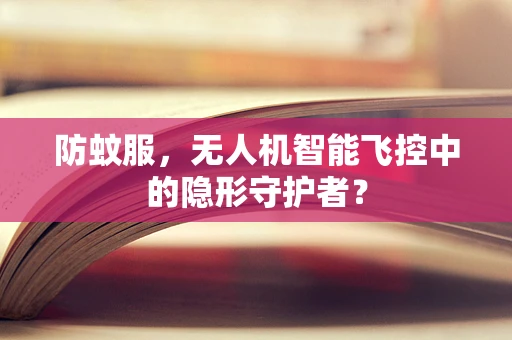防蚊服，无人机智能飞控中的隐形守护者？