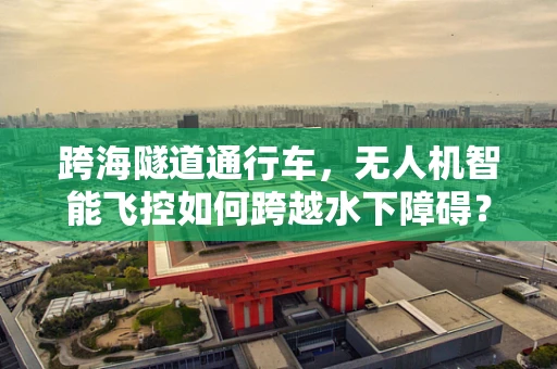 跨海隧道通行车，无人机智能飞控如何跨越水下障碍？