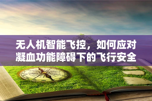 无人机智能飞控，如何应对凝血功能障碍下的飞行安全？