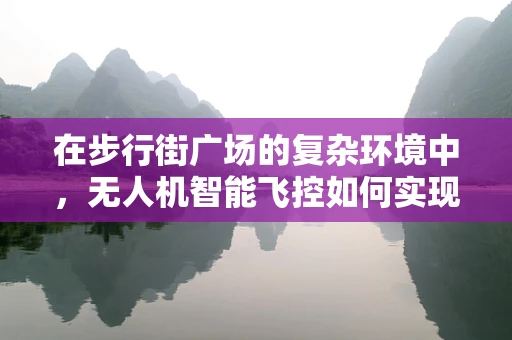 在步行街广场的复杂环境中，无人机智能飞控如何实现精准避障？