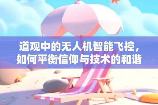 道观中的无人机智能飞控，如何平衡信仰与技术的和谐？