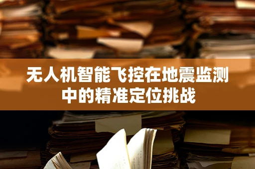 无人机智能飞控在地震监测中的精准定位挑战