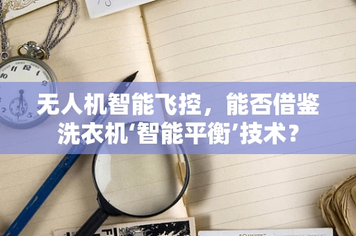 无人机智能飞控，能否借鉴洗衣机‘智能平衡’技术？