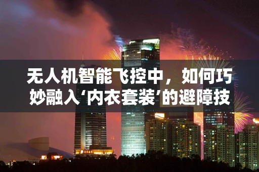 无人机智能飞控中，如何巧妙融入‘内衣套装’的避障技术？