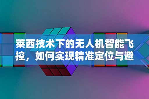 莱西技术下的无人机智能飞控，如何实现精准定位与避障？