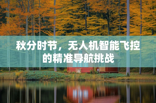 秋分时节，无人机智能飞控的精准导航挑战