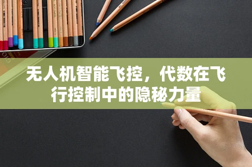 无人机智能飞控，代数在飞行控制中的隐秘力量