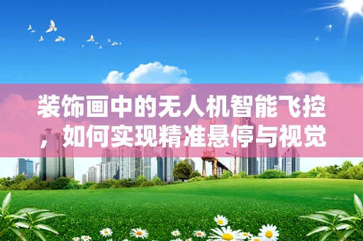 装饰画中的无人机智能飞控，如何实现精准悬停与视觉追踪？