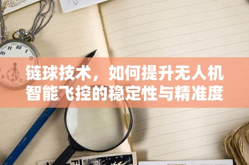链球技术，如何提升无人机智能飞控的稳定性与精准度？