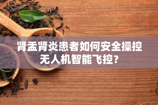 肾盂肾炎患者如何安全操控无人机智能飞控？