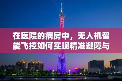 在医院的病房中，无人机智能飞控如何实现精准避障与安全飞行？