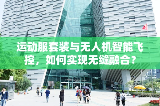 运动服套装与无人机智能飞控，如何实现无缝融合？