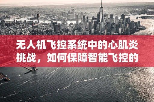 无人机飞控系统中的心肌炎挑战，如何保障智能飞控的稳定运行？