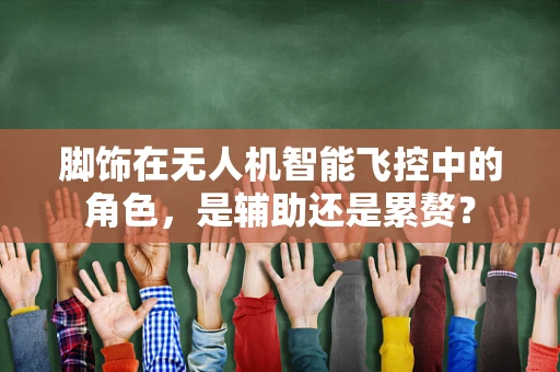 脚饰在无人机智能飞控中的角色，是辅助还是累赘？
