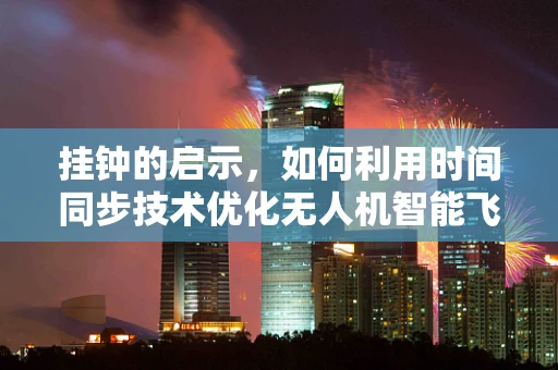 挂钟的启示，如何利用时间同步技术优化无人机智能飞控？