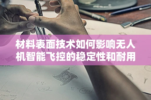 材料表面技术如何影响无人机智能飞控的稳定性和耐用性？