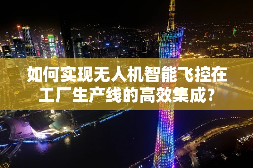 如何实现无人机智能飞控在工厂生产线的高效集成？
