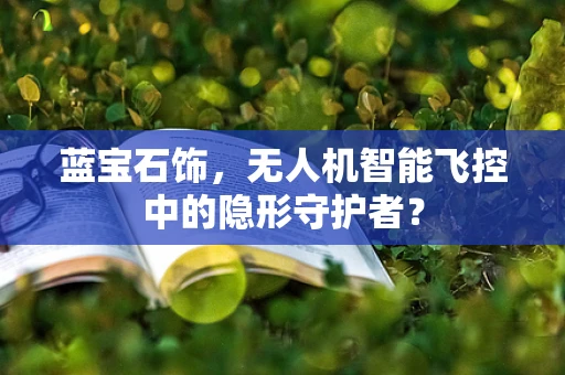 蓝宝石饰，无人机智能飞控中的隐形守护者？