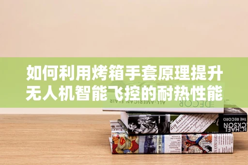 如何利用烤箱手套原理提升无人机智能飞控的耐热性能？