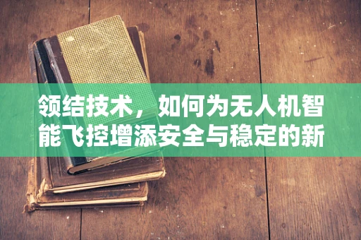 领结技术，如何为无人机智能飞控增添安全与稳定的新维度？