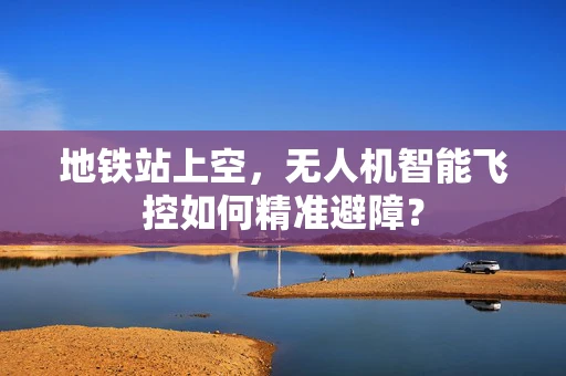 地铁站上空，无人机智能飞控如何精准避障？