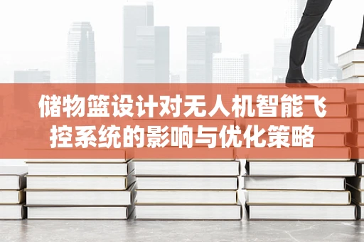 储物篮设计对无人机智能飞控系统的影响与优化策略