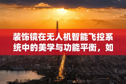 装饰镜在无人机智能飞控系统中的美学与功能平衡，如何实现？