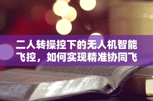 二人转操控下的无人机智能飞控，如何实现精准协同飞行？