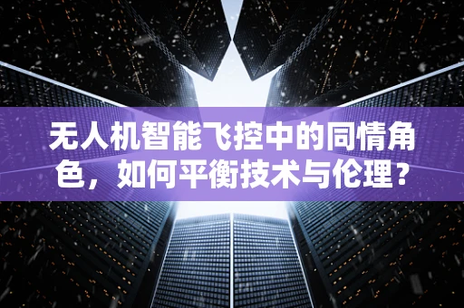 无人机智能飞控中的同情角色，如何平衡技术与伦理？