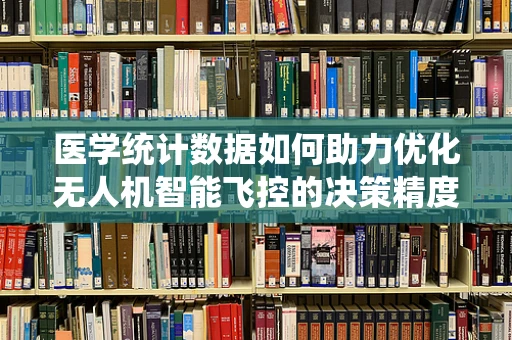 医学统计数据如何助力优化无人机智能飞控的决策精度？