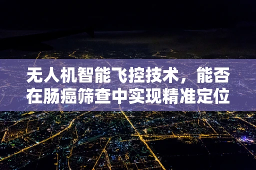 无人机智能飞控技术，能否在肠癌筛查中实现精准定位？